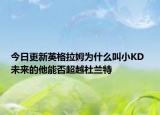今日更新英格拉姆为什么叫小KD 未来的他能否超越杜兰特