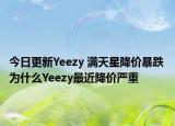 今日更新Yeezy 满天星降价暴跌 为什么Yeezy最近降价严重
