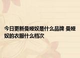 今日更新曼娅奴是什么品牌 曼娅奴的衣服什么档次