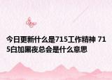 今日更新什么是715工作精神 715白加黑夜总会是什么意思