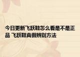 今日更新飞跃鞋怎么看是不是正品 飞跃鞋真假辨别方法