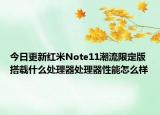 今日更新红米Note11潮流限定版搭载什么处理器处理器性能怎么样
