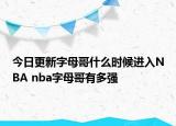 今日更新字母哥什么时候进入NBA nba字母哥有多强