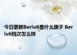 今日更新Berluti是什么牌子 Berluti档次怎么样