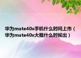 华为mate40x手机什么时间上市（华为mate40x大概什么时候出）