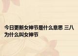 今日更新女神节是什么意思 三八为什么叫女神节