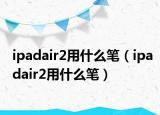 ipadair2用什么笔（ipadair2用什么笔）
