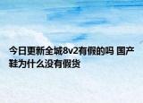 今日更新全城8v2有假的吗 国产鞋为什么没有假货