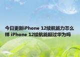 今日更新iPhone 12续航能力怎么样 iPhone 12续航能超过华为吗