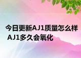 今日更新AJ1质量怎么样 AJ1多久会氧化