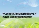 今日更新篮球跳投跳起来就没力了怎么办 篮球跳投需要哪里发力
