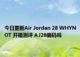 今日更新Air Jordan 28 WHYNOT 开箱测评 AJ28偏码吗