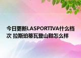 今日更新LASPORTIVA什么档次 拉斯珀蒂瓦登山鞋怎么样