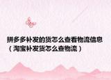 拼多多补发的货怎么查看物流信息（淘宝补发货怎么查物流）