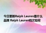 今日更新Ralph Lauren是什么品牌 Ralph Lauren档次如何