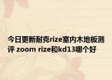今日更新耐克rize室内木地板测评 zoom rize和kd13哪个好