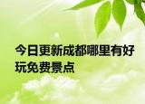 今日更新成都哪里有好玩免费景点