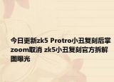 今日更新zk5 Protro小丑复刻后掌zoom取消 zk5小丑复刻官方拆解图曝光