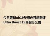 今日更新ub19灰绿色开箱测评 Ultra Boost 19真假怎么看