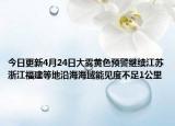 今日更新4月24日大雾黄色预警继续江苏浙江福建等地沿海海域能见度不足1公里