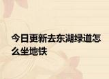 今日更新去东湖绿道怎么坐地铁