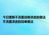 今日更新不洗面自制凉皮的做法 不洗面凉皮的简单做法