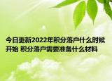 今日更新2022年积分落户什么时候开始 积分落户需要准备什么材料