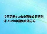 今日更新dunk中国美食开箱测评 dunk中国美食偏码吗