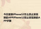 今日更新iPhone12怎么禁止安装新的APPiPhone12禁止安装新的APP步骤