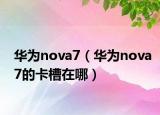 华为nova7（华为nova7的卡槽在哪）