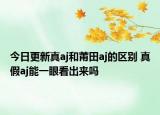 今日更新真aj和莆田aj的区别 真假aj能一眼看出来吗
