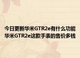 今日更新华米GTR2e有什么功能华米GTR2e这款手表的售价多钱