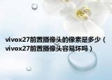 vivox27前置摄像头的像素是多少（vivox27前置摄像头容易坏吗）