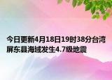 今日更新4月18日19时38分台湾屏东县海域发生4.7级地震