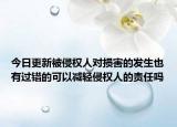 今日更新被侵权人对损害的发生也有过错的可以减轻侵权人的责任吗