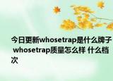 今日更新whosetrap是什么牌子 whosetrap质量怎么样 什么档次