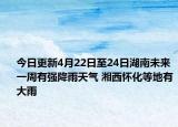 今日更新4月22日至24日湖南未来一周有强降雨天气 湘西怀化等地有大雨