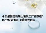 今日最新更新瑞士雀巢工厂查获逾500公斤可卡因 来看事件始末
