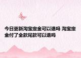 今日更新淘宝定金可以退吗 淘宝定金付了全款尾款可以退吗