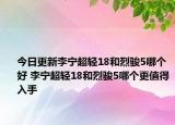 今日更新李宁超轻18和烈骏5哪个好 李宁超轻18和烈骏5哪个更值得入手