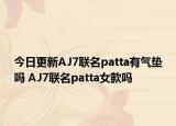 今日更新AJ7联名patta有气垫吗 AJ7联名patta女款吗