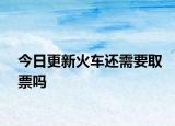 今日更新火车还需要取票吗
