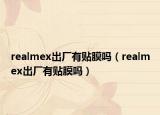 realmex出厂有贴膜吗（realmex出厂有贴膜吗）