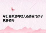 今日更新没有收入还要支付孩子抚养费吗