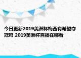 今日更新2019美洲杯梅西有希望夺冠吗 2019美洲杯直播在哪看