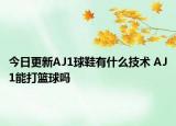 今日更新AJ1球鞋有什么技术 AJ1能打篮球吗