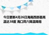 今日更新4月26日海南西部最高温达38度 海口周六降温降雨