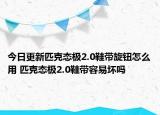 今日更新匹克态极2.0鞋带旋钮怎么用 匹克态极2.0鞋带容易坏吗