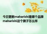 今日更新maharishi是哪个品牌 maharishi这个牌子怎么样