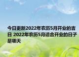 今日更新2022年农历5月开业的吉日 2022年农历5月适合开业的日子是哪天